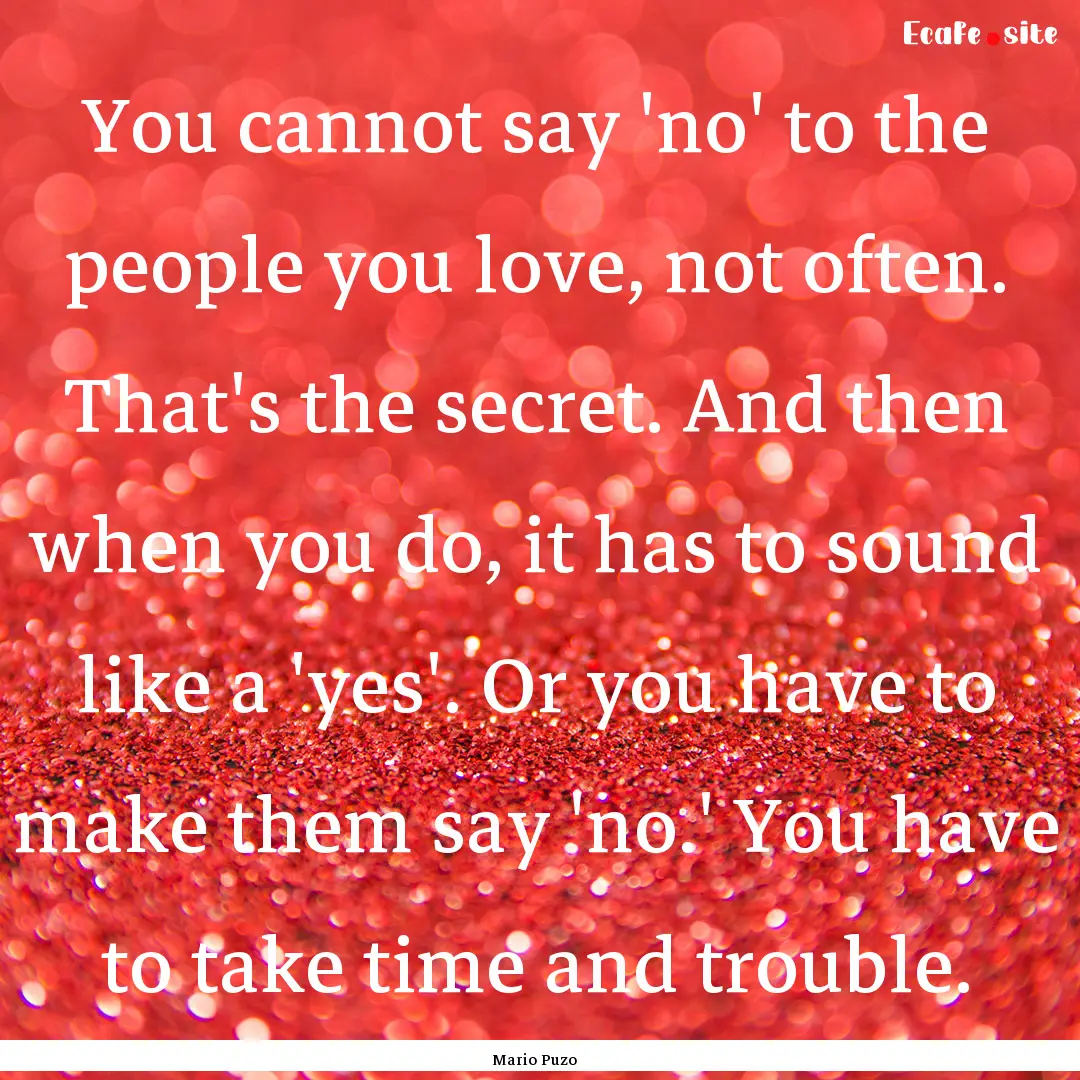 You cannot say 'no' to the people you love,.... : Quote by Mario Puzo