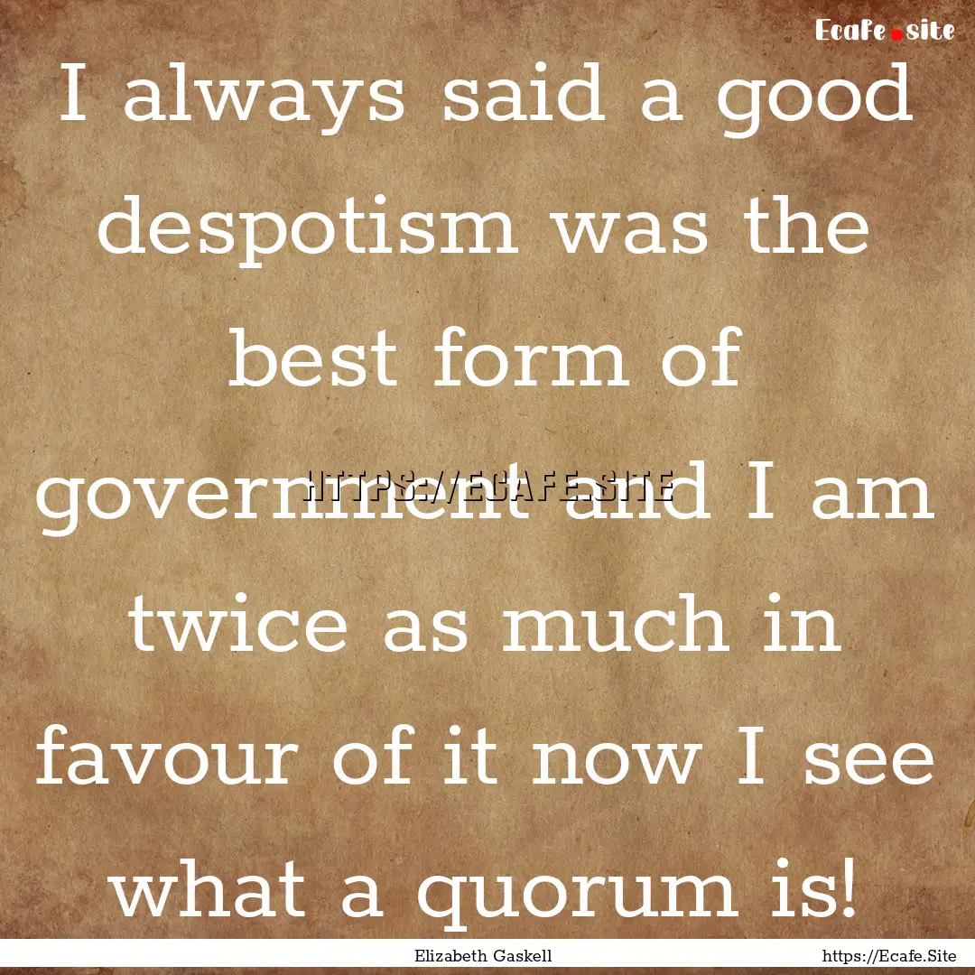 I always said a good despotism was the best.... : Quote by Elizabeth Gaskell