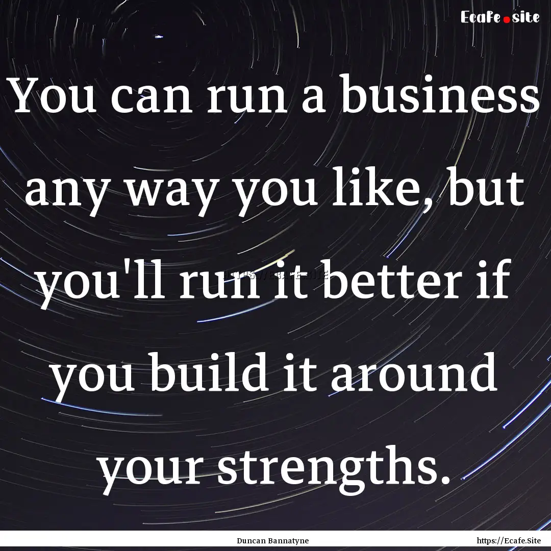 You can run a business any way you like,.... : Quote by Duncan Bannatyne