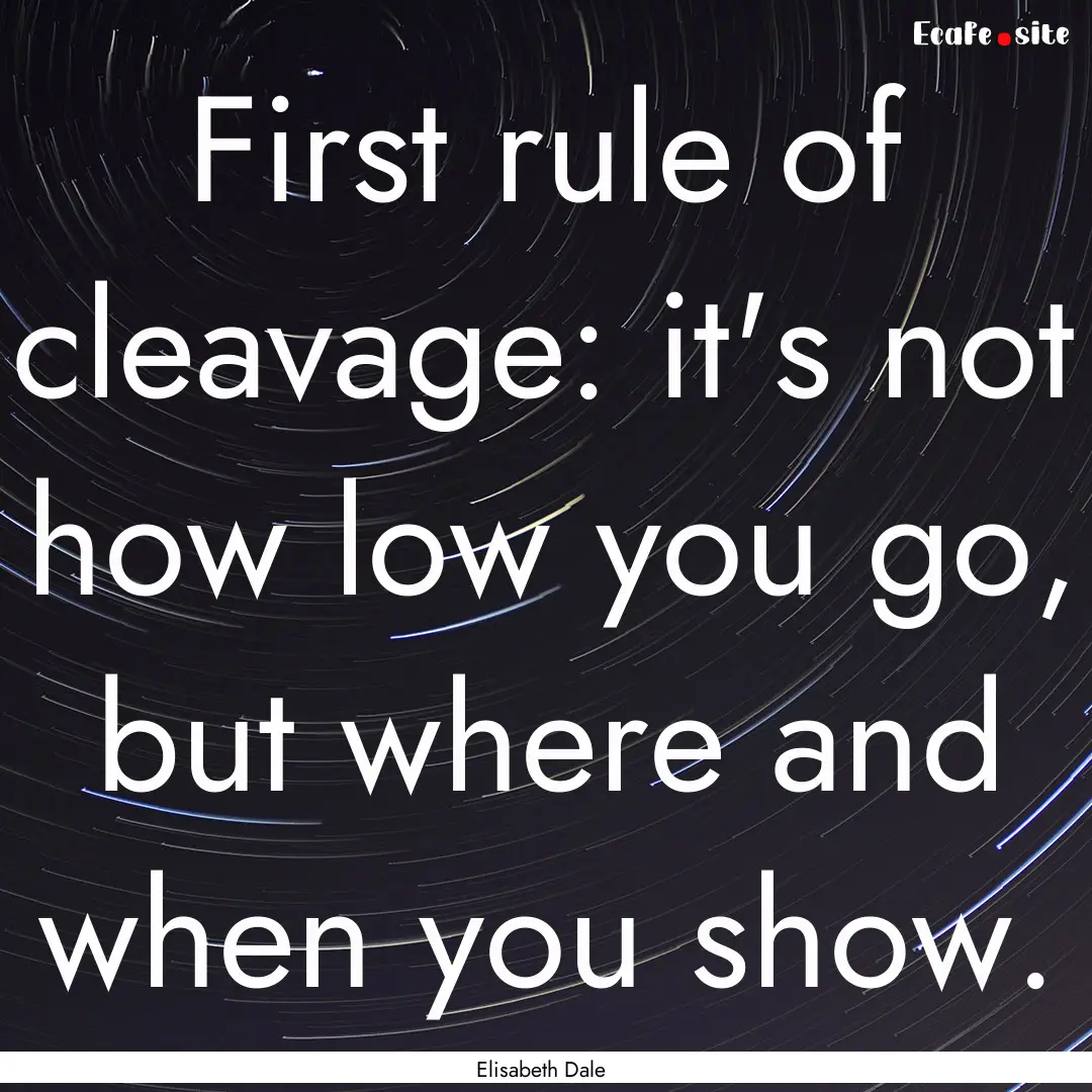 First rule of cleavage: it's not how low.... : Quote by Elisabeth Dale