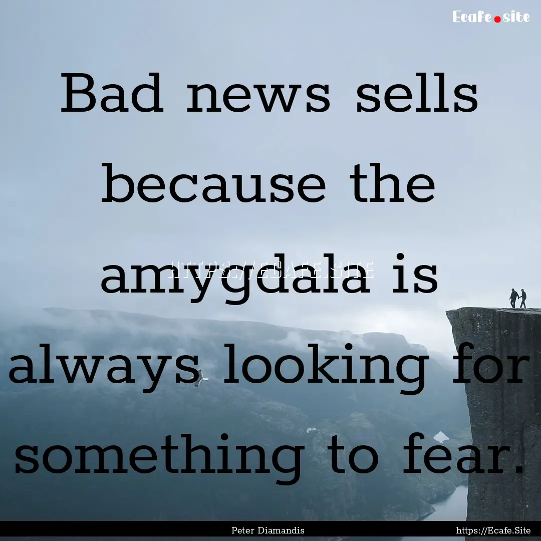 Bad news sells because the amygdala is always.... : Quote by Peter Diamandis