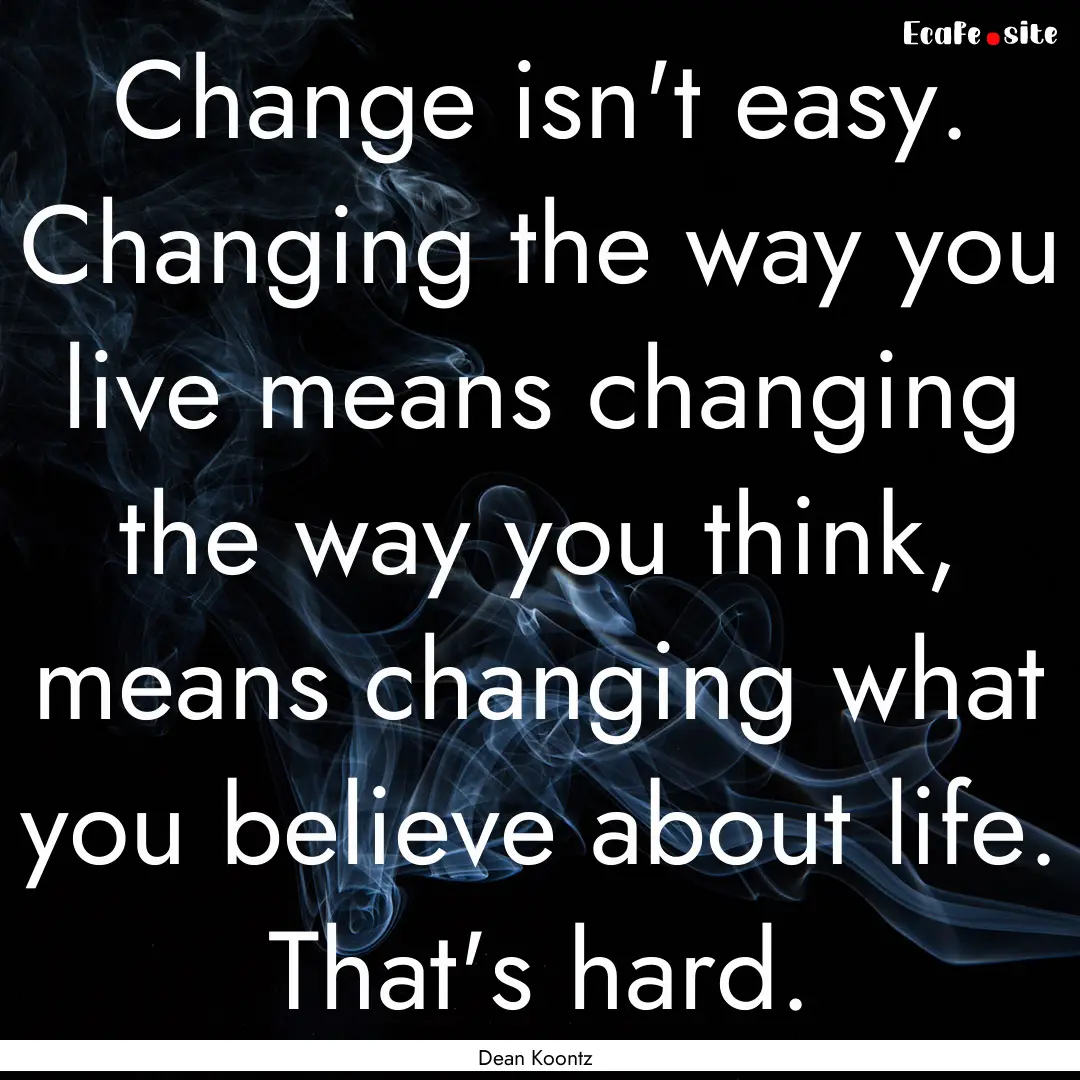 Change isn't easy. Changing the way you live.... : Quote by Dean Koontz