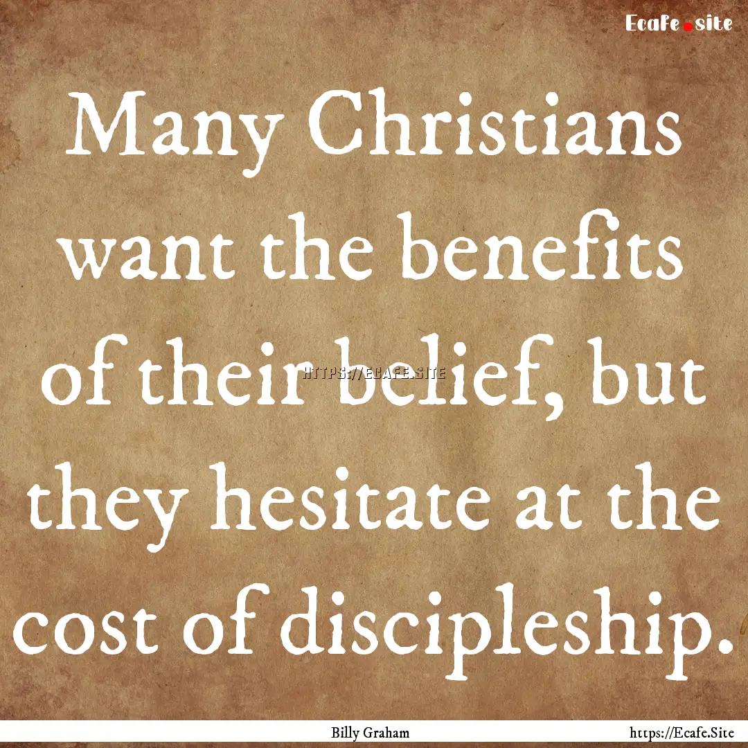 Many Christians want the benefits of their.... : Quote by Billy Graham