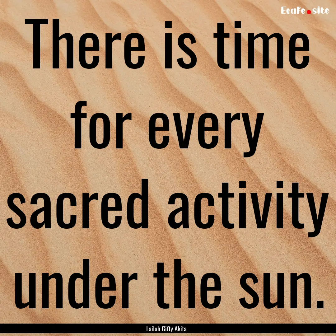 There is time for every sacred activity under.... : Quote by Lailah Gifty Akita