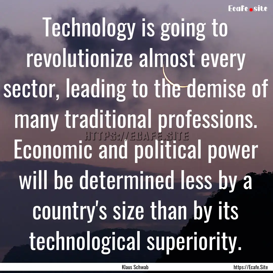 Technology is going to revolutionize almost.... : Quote by Klaus Schwab