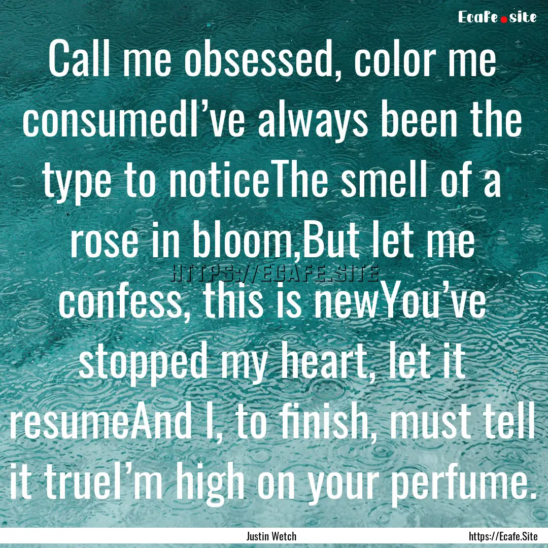 Call me obsessed, color me consumedI’ve.... : Quote by Justin Wetch