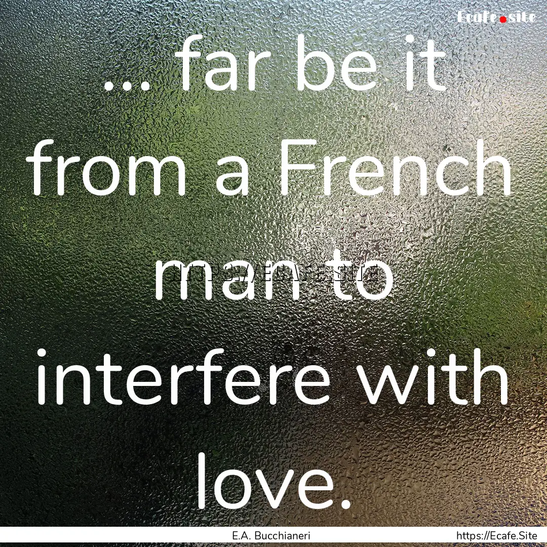 ... far be it from a French man to interfere.... : Quote by E.A. Bucchianeri