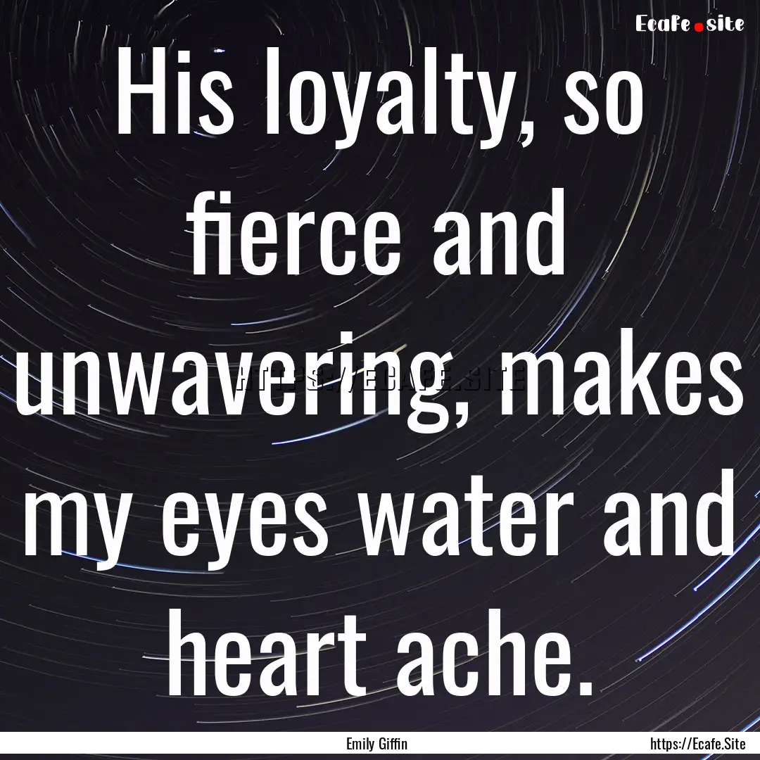 His loyalty, so fierce and unwavering, makes.... : Quote by Emily Giffin