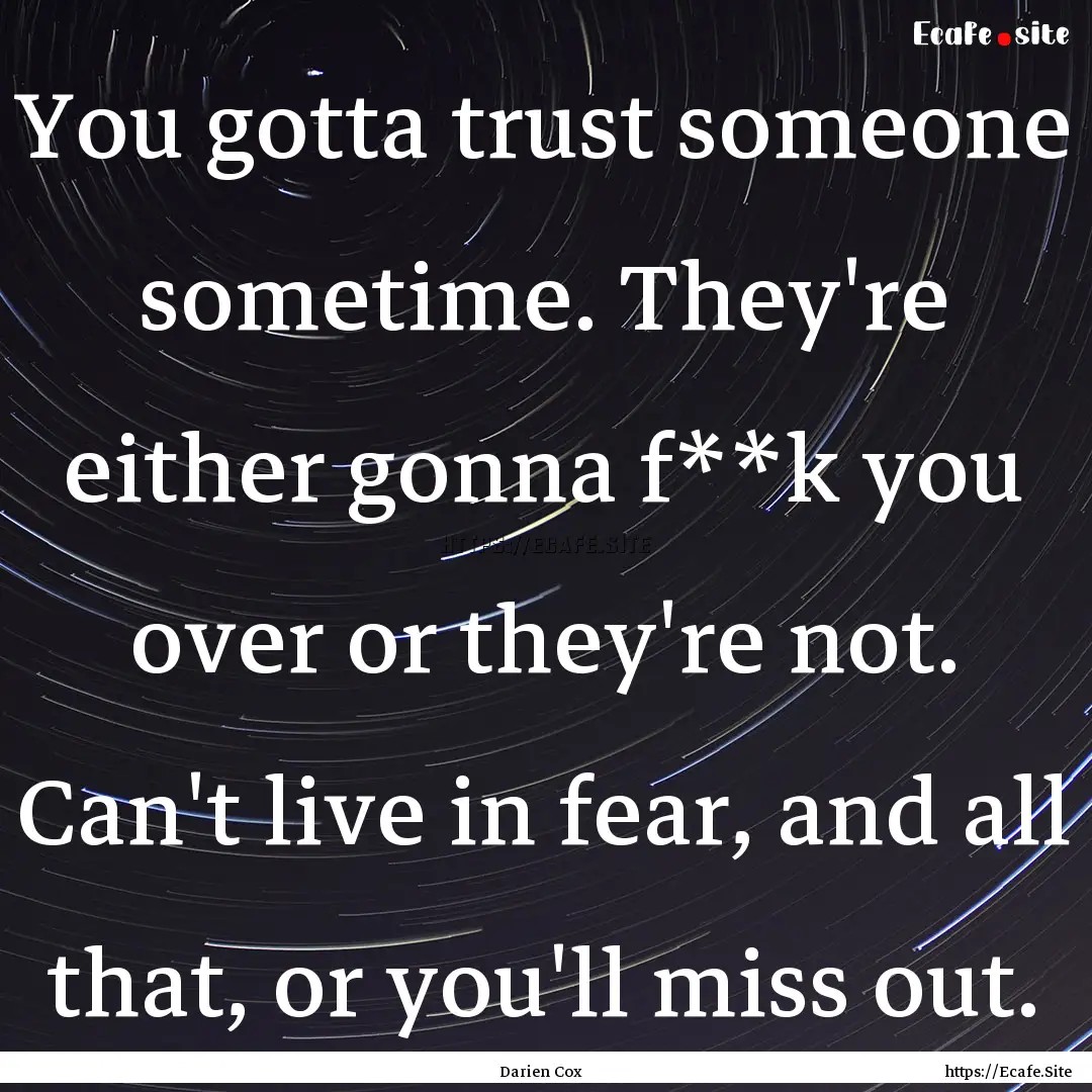 You gotta trust someone sometime. They're.... : Quote by Darien Cox