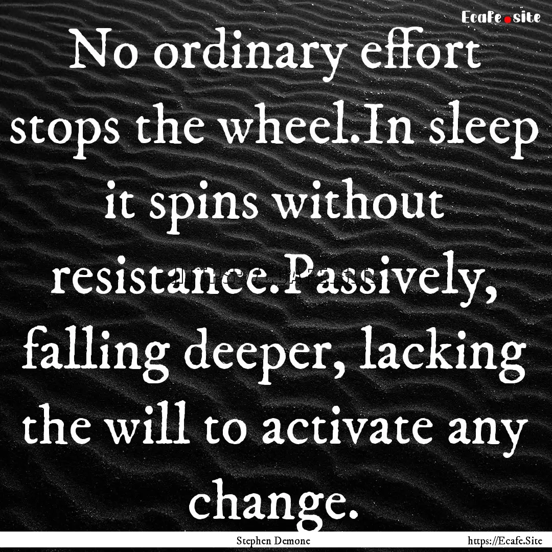 No ordinary effort stops the wheel.In sleep.... : Quote by Stephen Demone