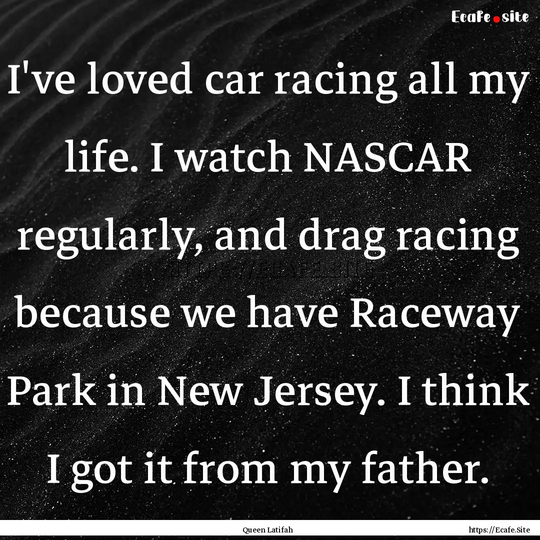 I've loved car racing all my life. I watch.... : Quote by Queen Latifah