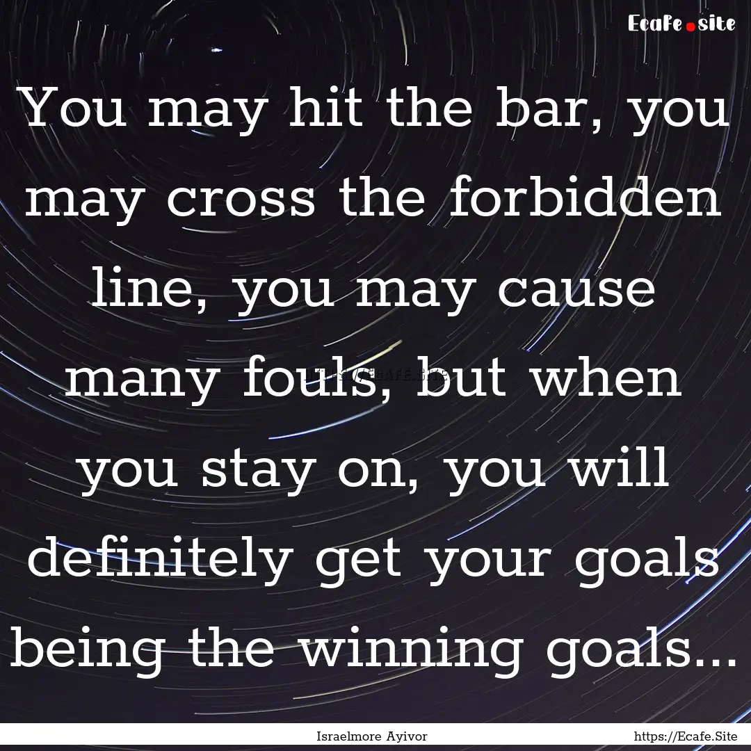 You may hit the bar, you may cross the forbidden.... : Quote by Israelmore Ayivor