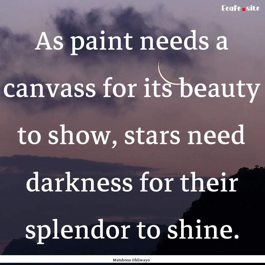 As paint needs a canvass for its beauty to.... : Quote by Matshona Dhliwayo