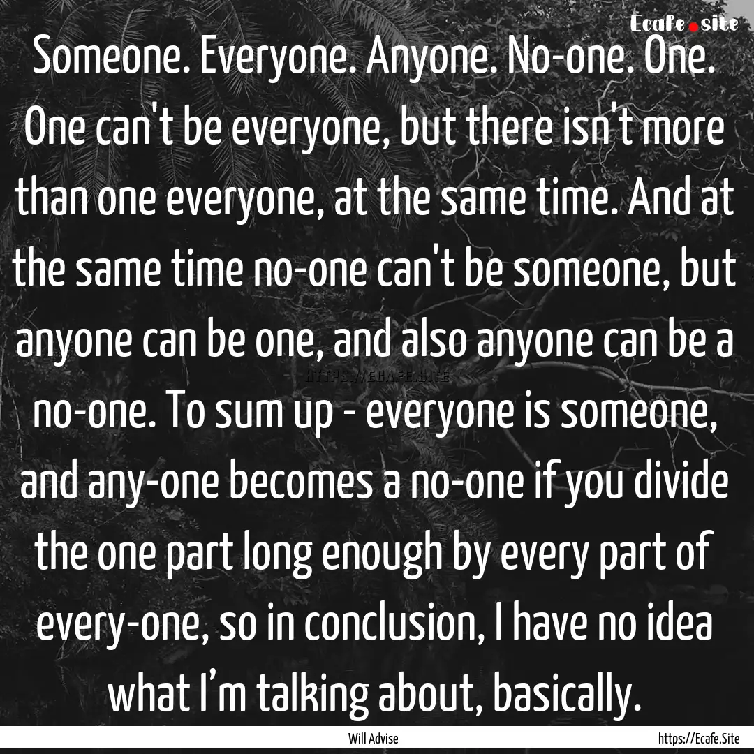 Someone. Everyone. Anyone. No-one. One. One.... : Quote by Will Advise