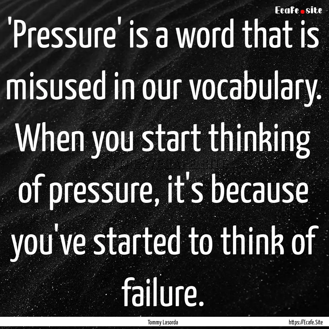 'Pressure' is a word that is misused in our.... : Quote by Tommy Lasorda