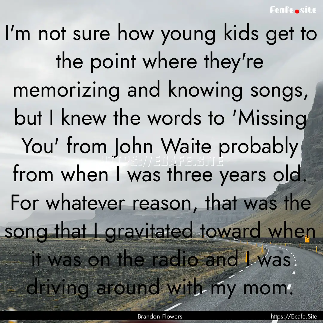 I'm not sure how young kids get to the point.... : Quote by Brandon Flowers