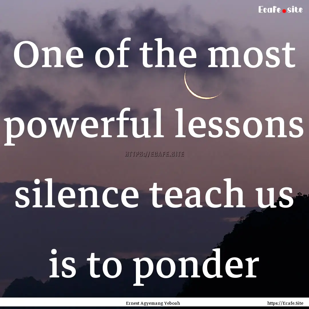 One of the most powerful lessons silence.... : Quote by Ernest Agyemang Yeboah