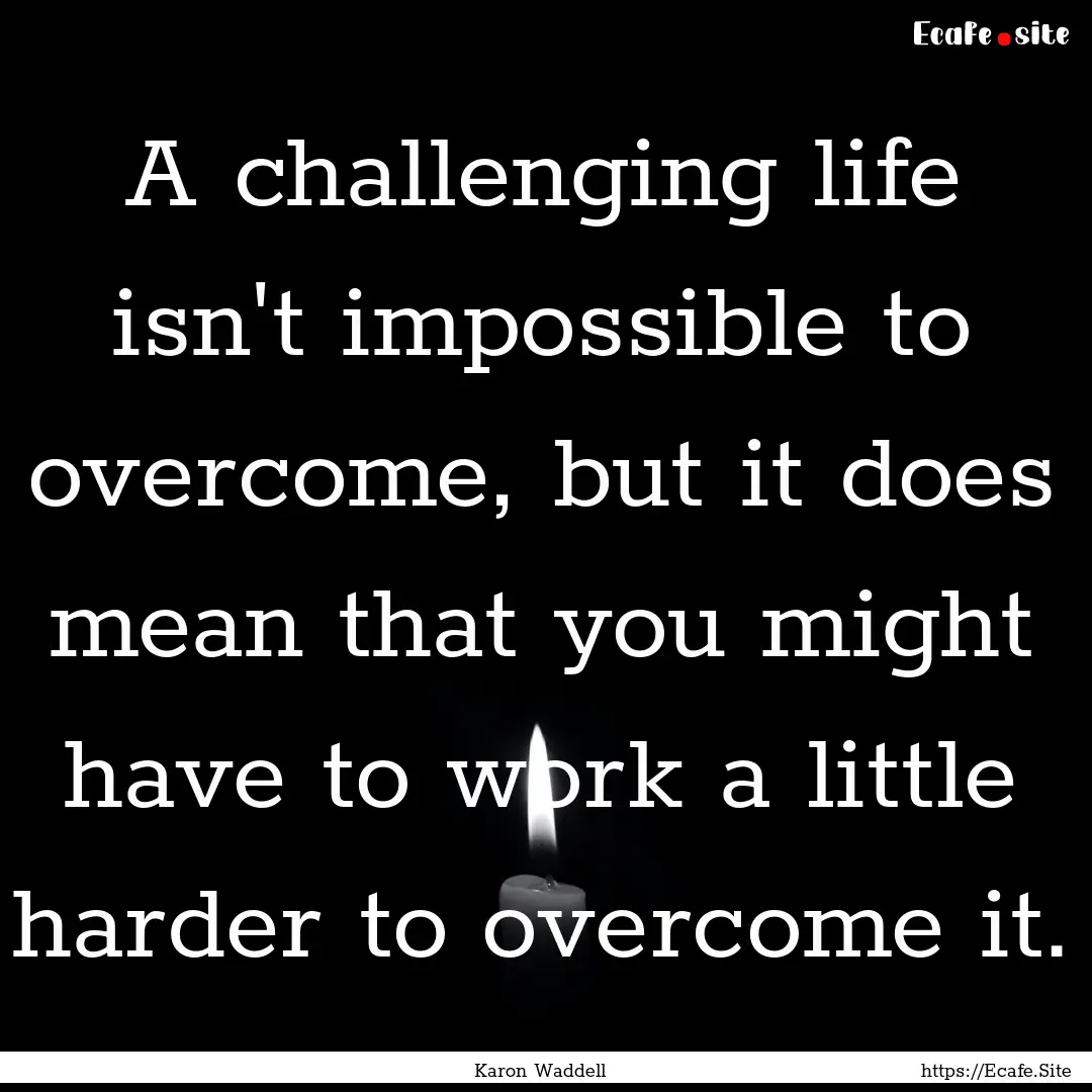 A challenging life isn't impossible to overcome,.... : Quote by Karon Waddell