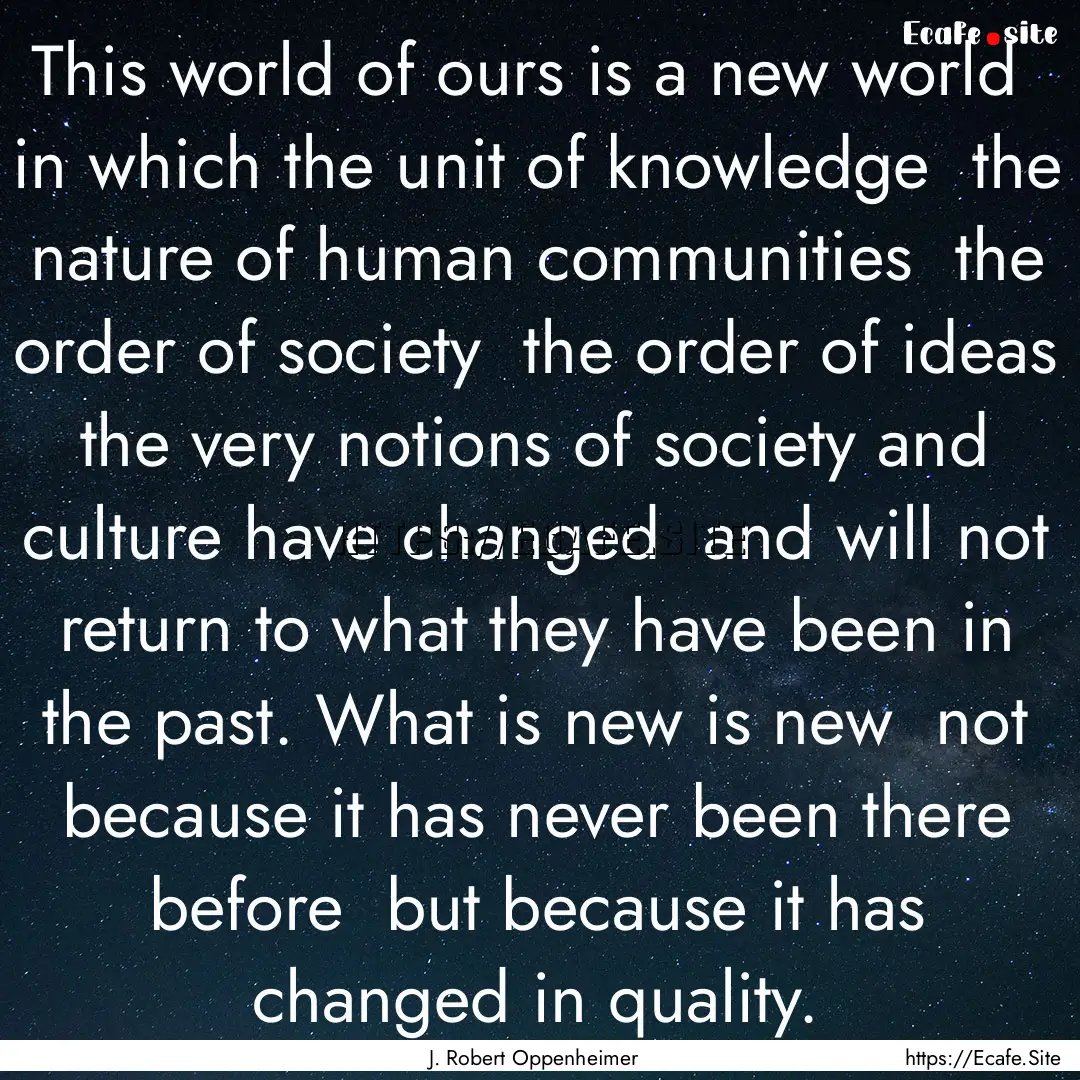 This world of ours is a new world in which.... : Quote by J. Robert Oppenheimer