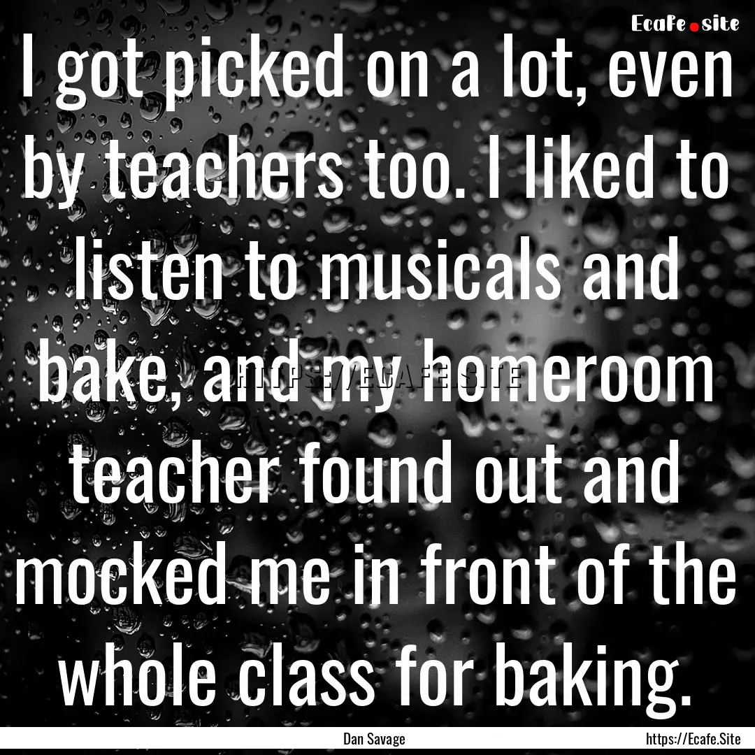 I got picked on a lot, even by teachers too..... : Quote by Dan Savage