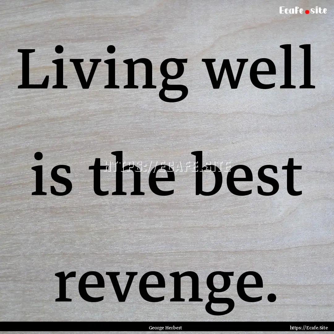 Living well is the best revenge. : Quote by George Herbert