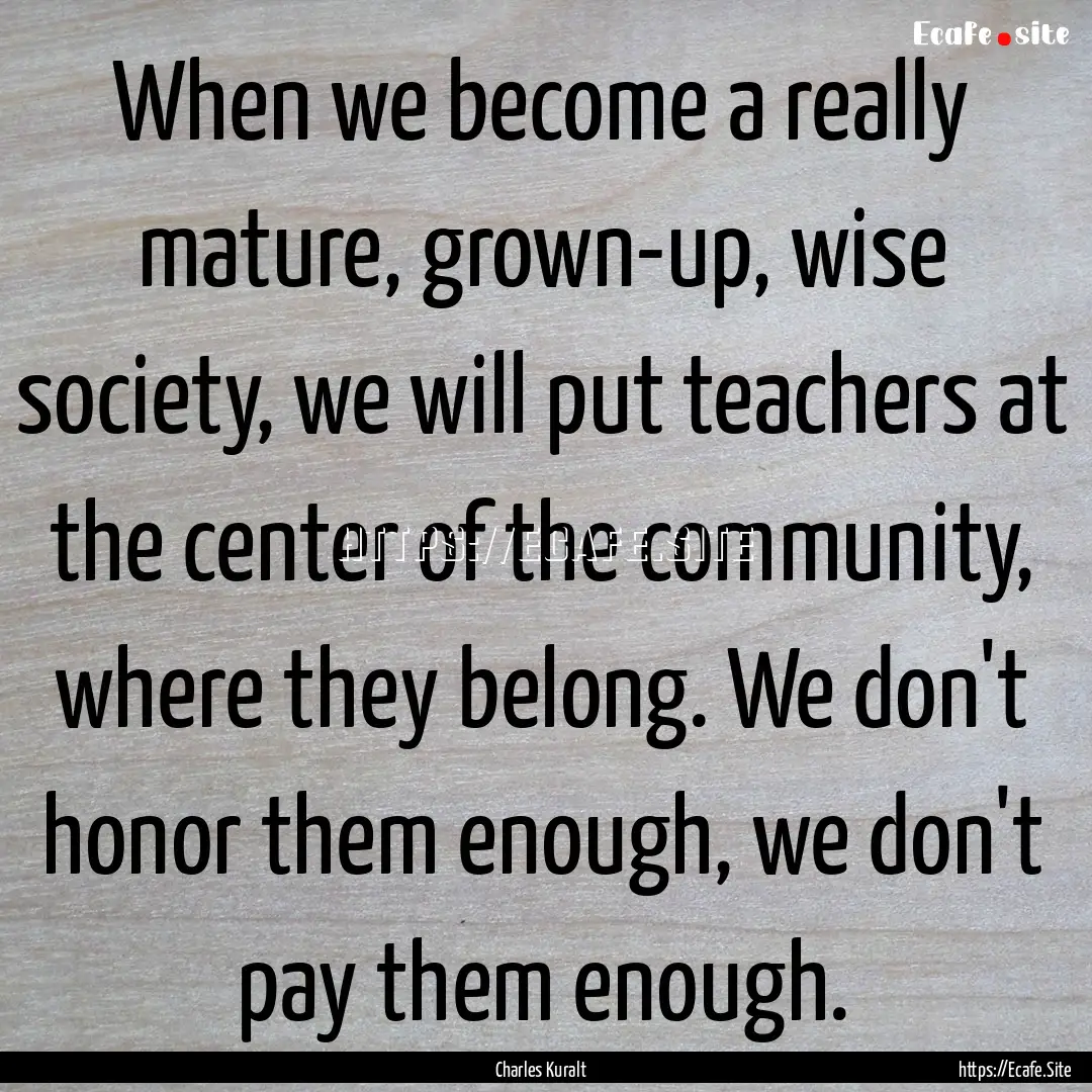 When we become a really mature, grown-up,.... : Quote by Charles Kuralt