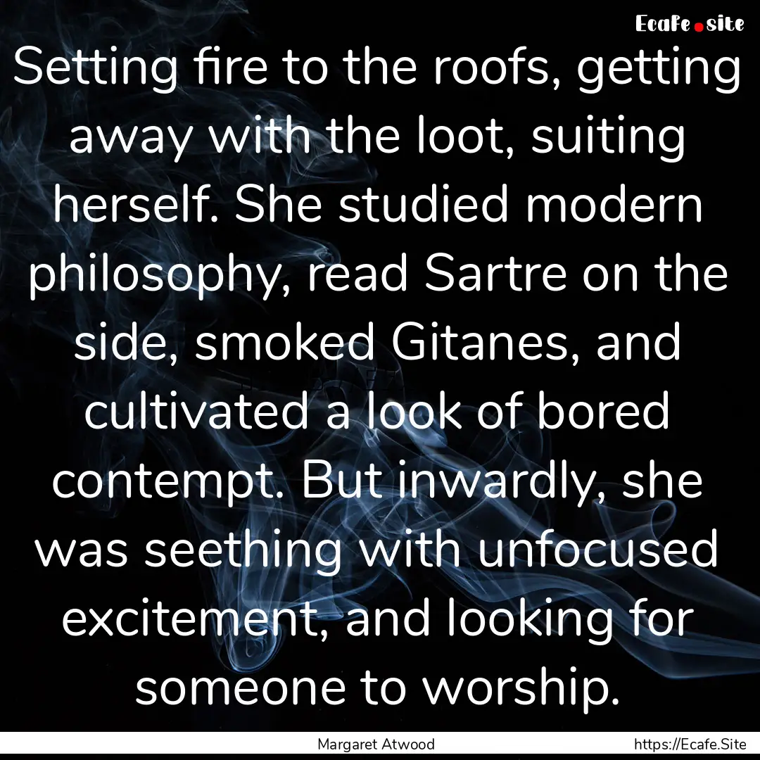 Setting fire to the roofs, getting away with.... : Quote by Margaret Atwood