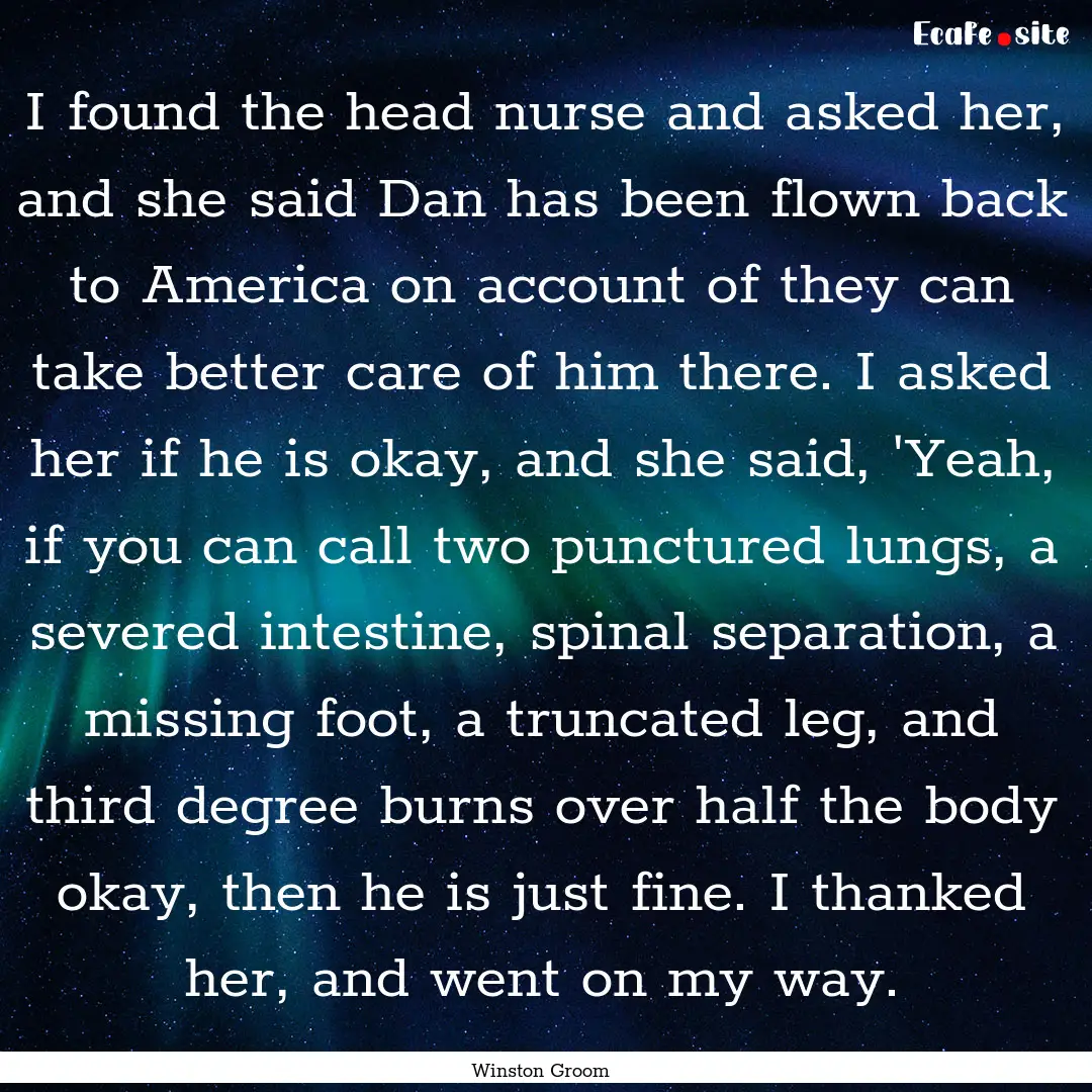 I found the head nurse and asked her, and.... : Quote by Winston Groom