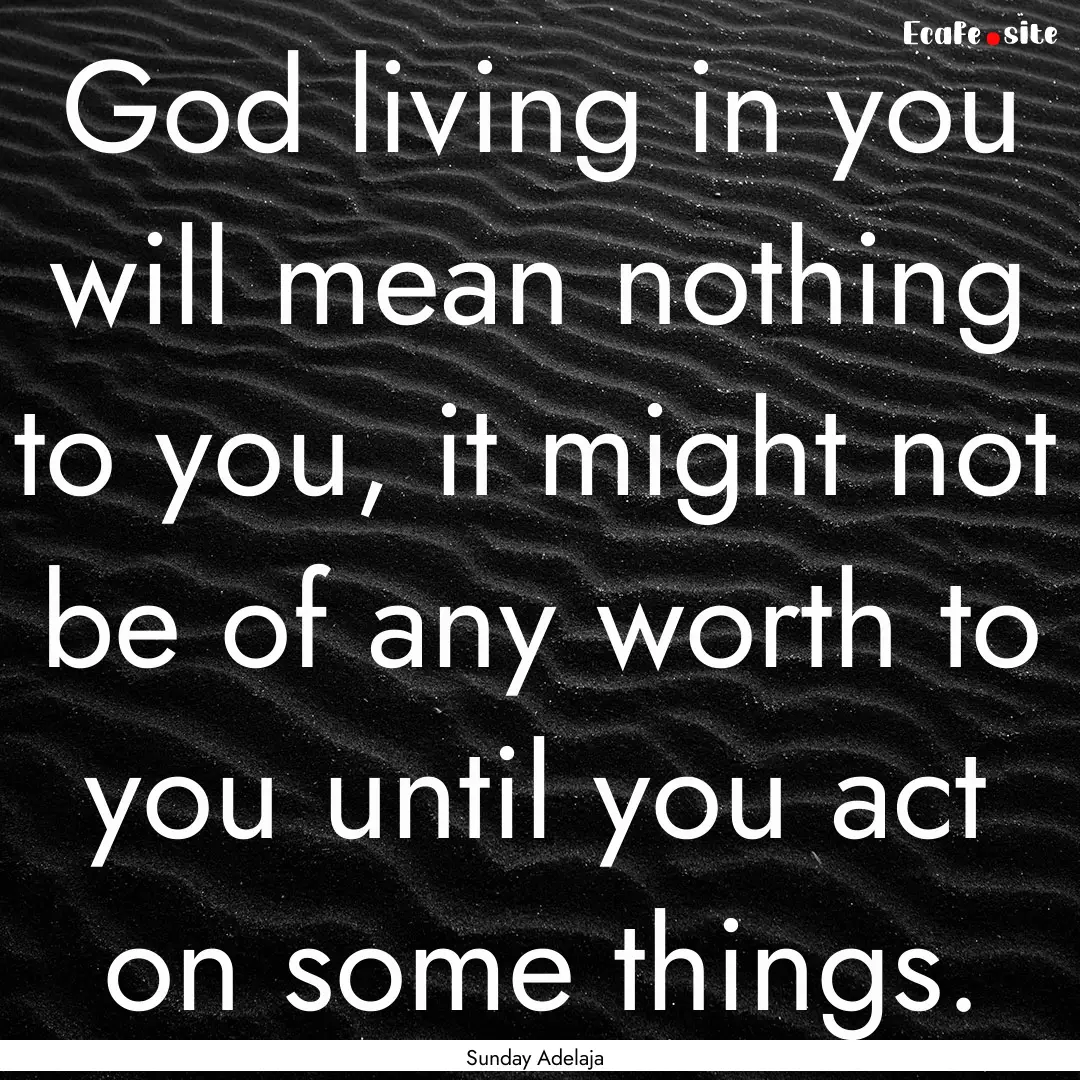 God living in you will mean nothing to you,.... : Quote by Sunday Adelaja