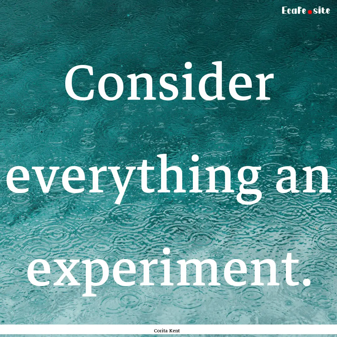 Consider everything an experiment. : Quote by Corita Kent