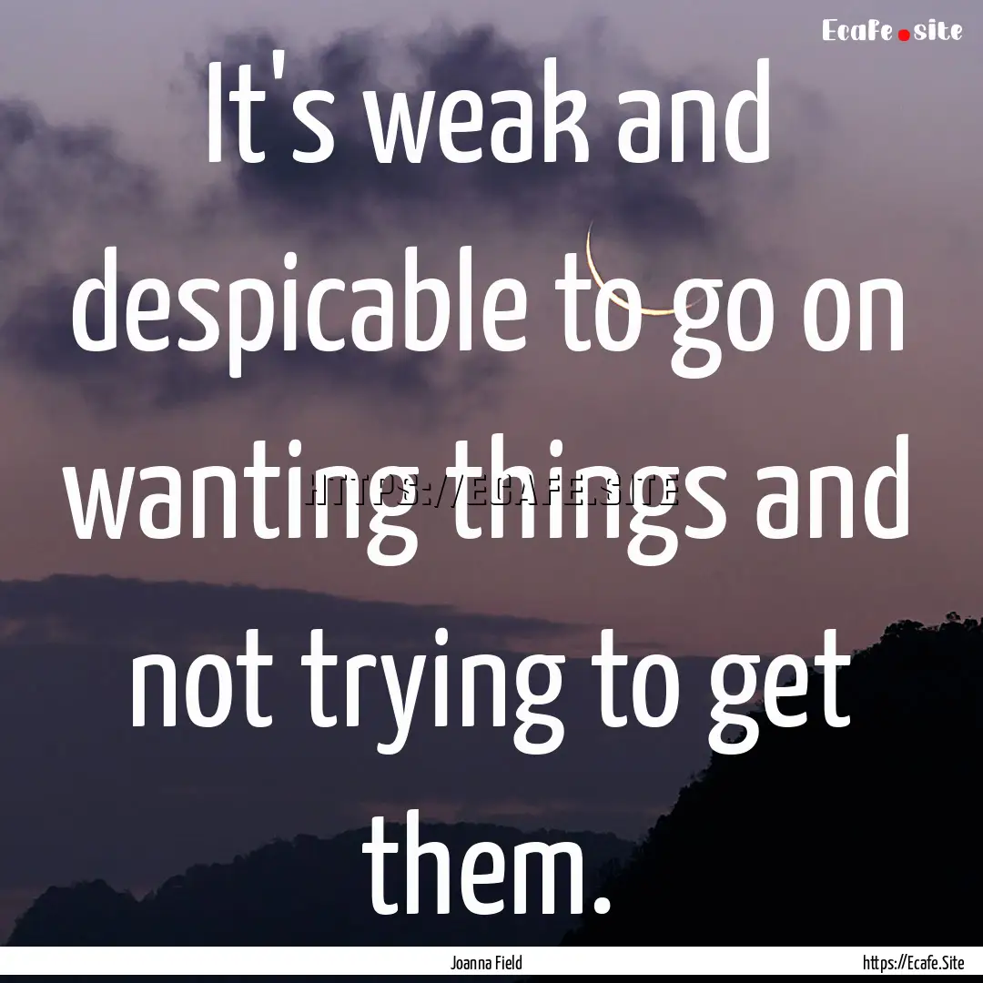 It's weak and despicable to go on wanting.... : Quote by Joanna Field