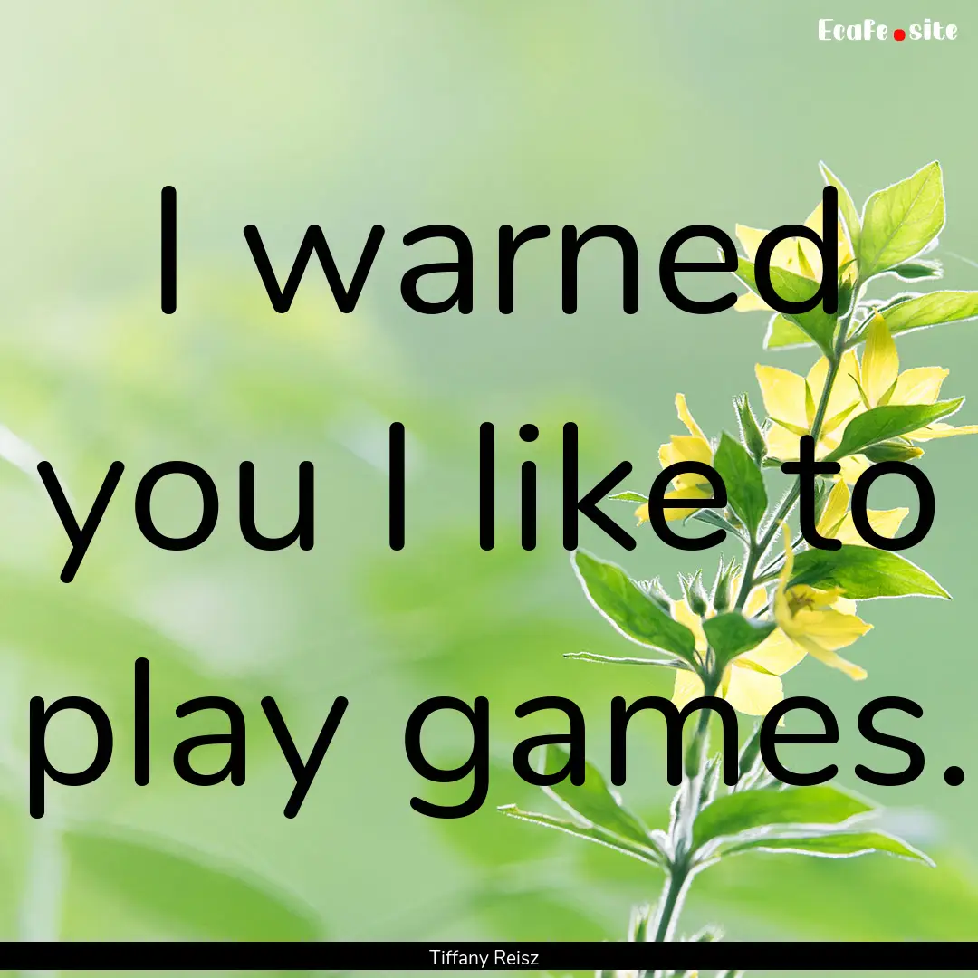 I warned you I like to play games. : Quote by Tiffany Reisz