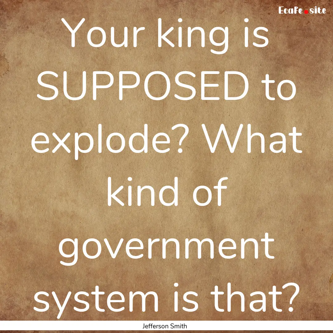 Your king is SUPPOSED to explode? What kind.... : Quote by Jefferson Smith