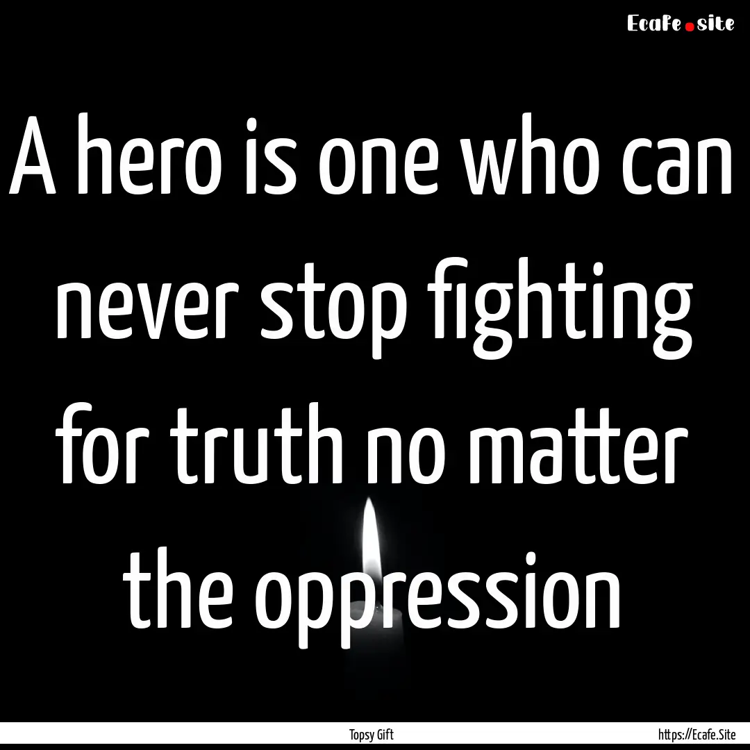 A hero is one who can never stop fighting.... : Quote by Topsy Gift