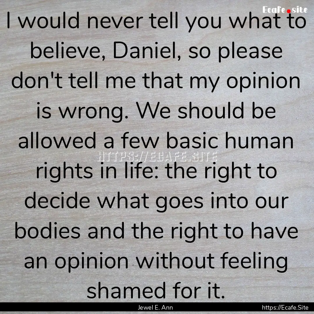 I would never tell you what to believe, Daniel,.... : Quote by Jewel E. Ann