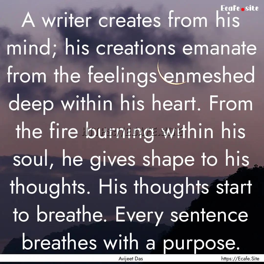 A writer creates from his mind; his creations.... : Quote by Avijeet Das