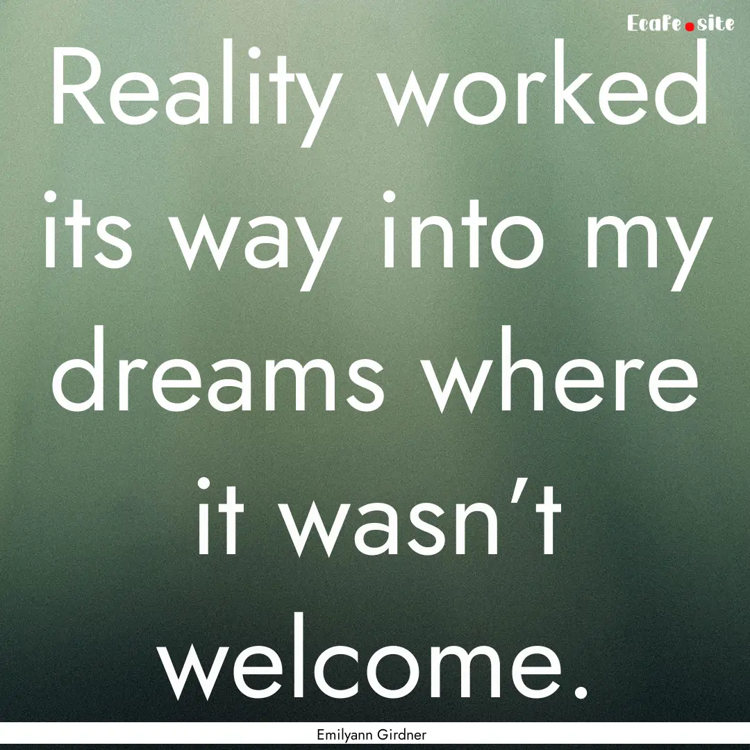 Reality worked its way into my dreams where.... : Quote by Emilyann Girdner