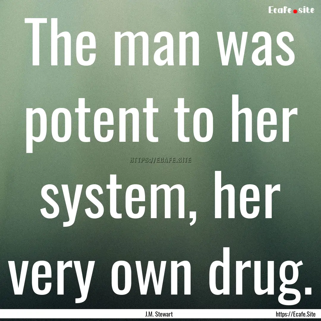 The man was potent to her system, her very.... : Quote by J.M. Stewart