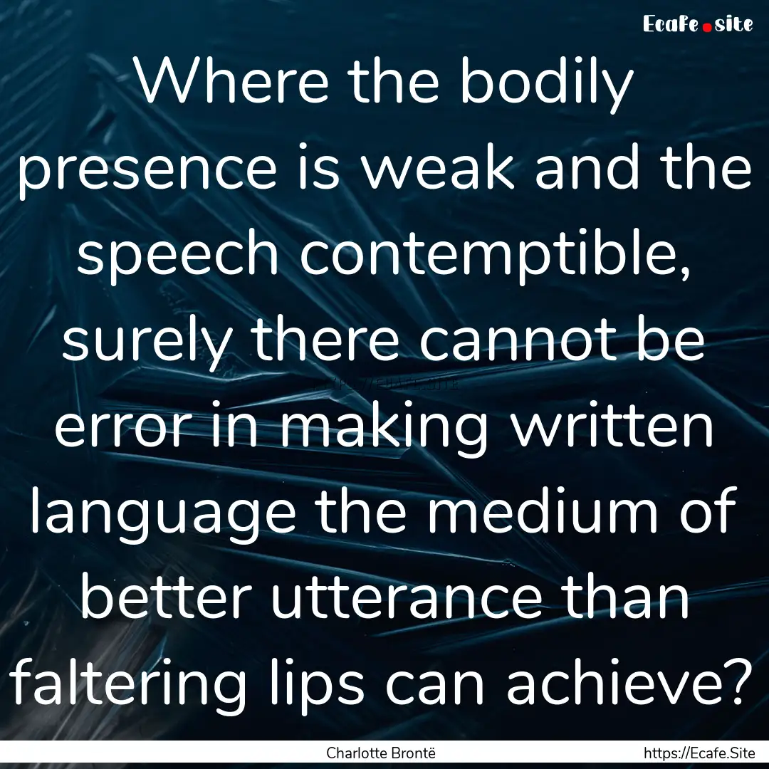 Where the bodily presence is weak and the.... : Quote by Charlotte Brontë