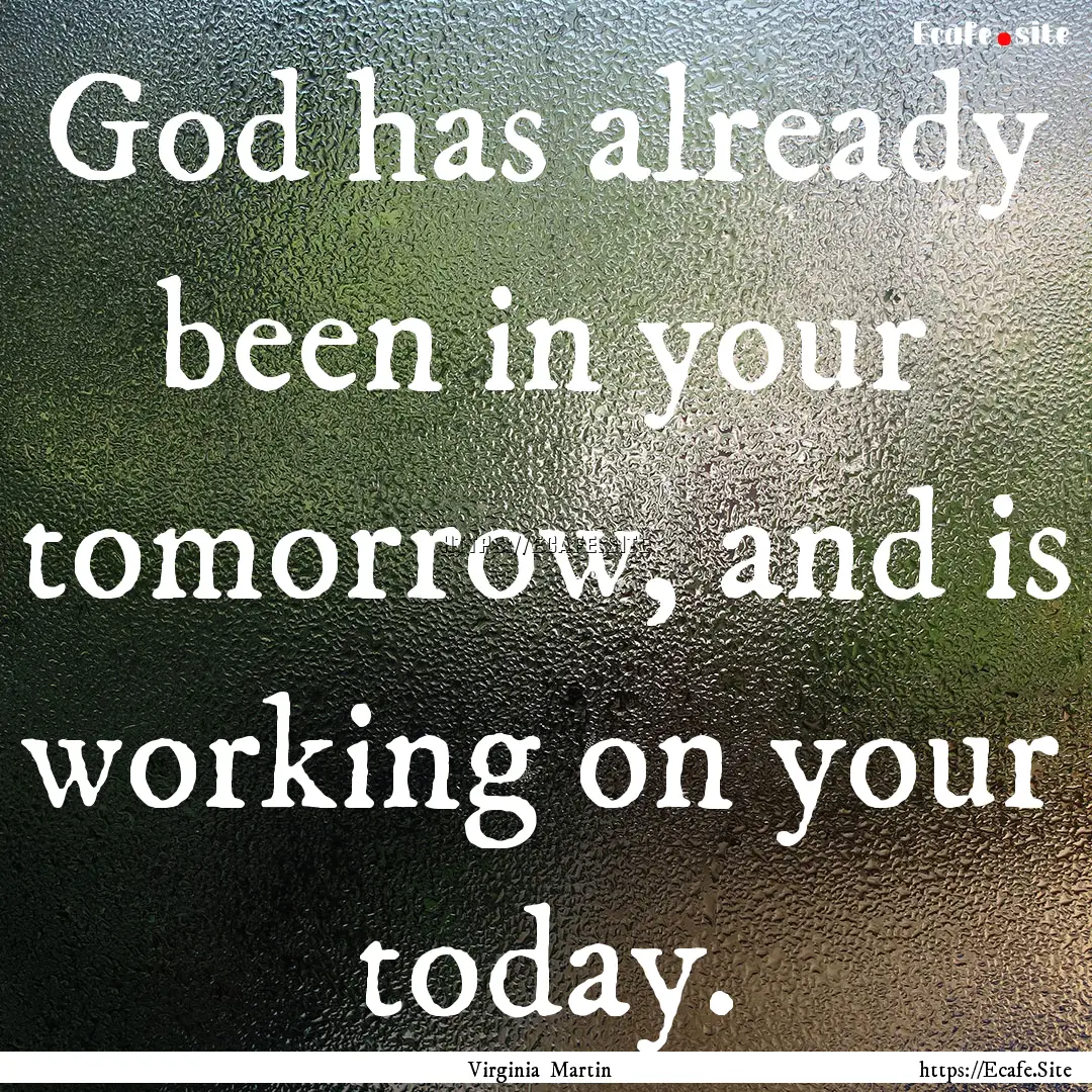 God has already been in your tomorrow, and.... : Quote by Virginia Martin