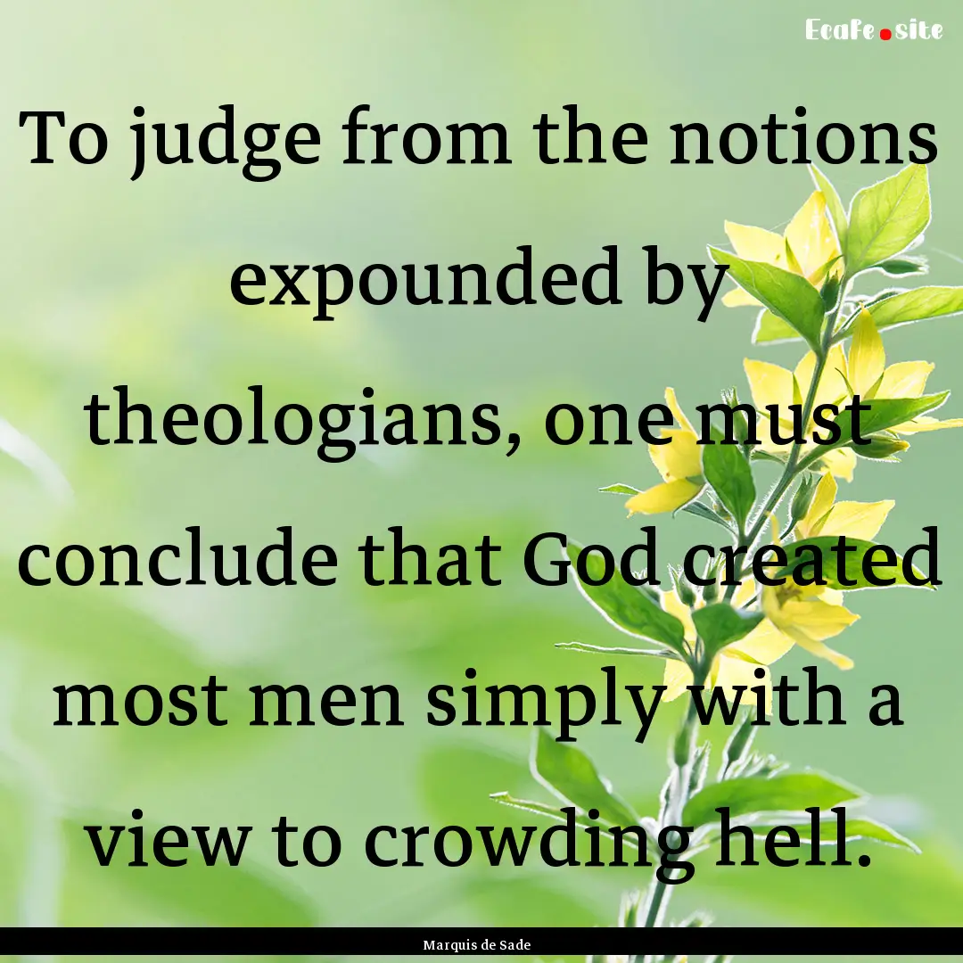 To judge from the notions expounded by theologians,.... : Quote by Marquis de Sade