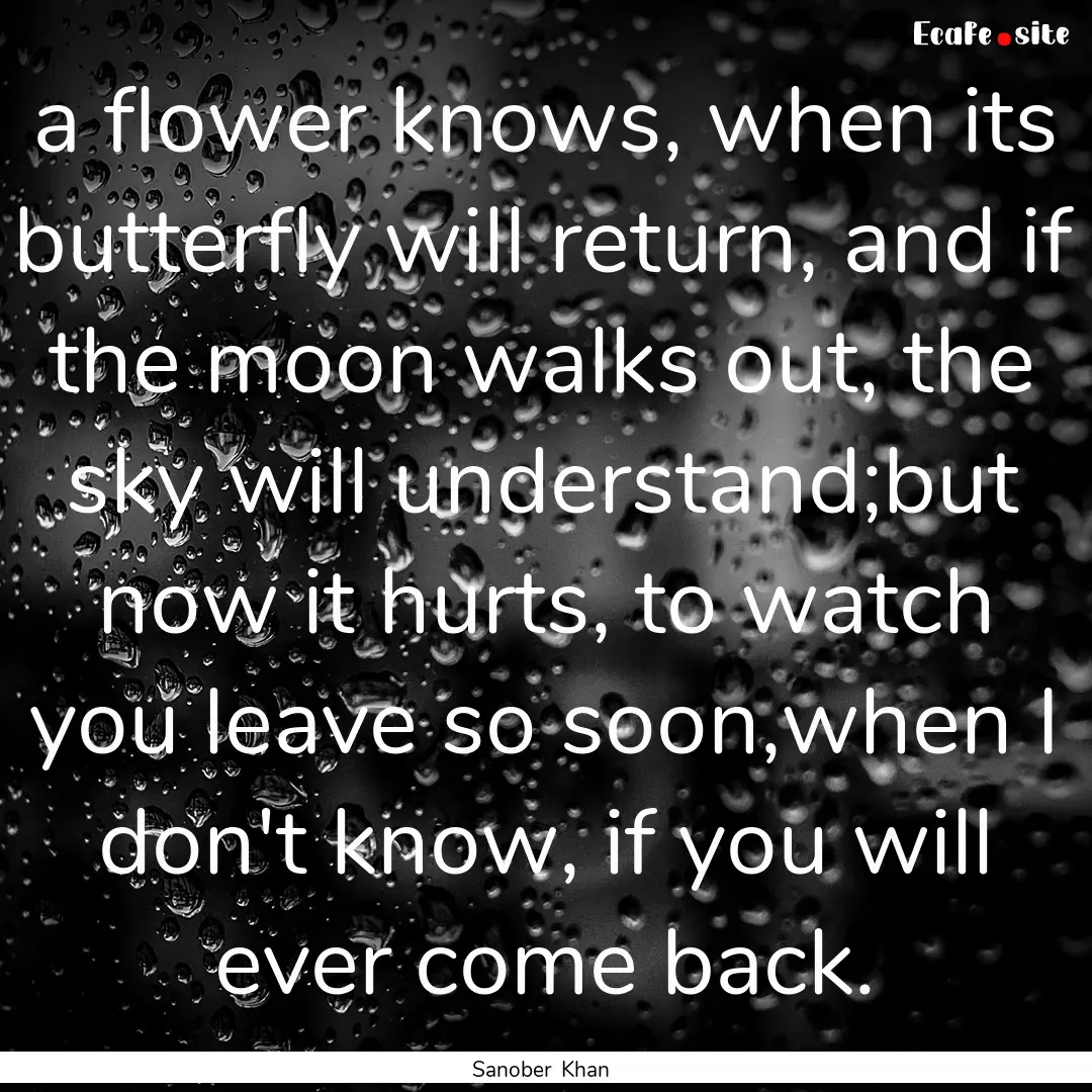 a flower knows, when its butterfly will return,.... : Quote by Sanober Khan