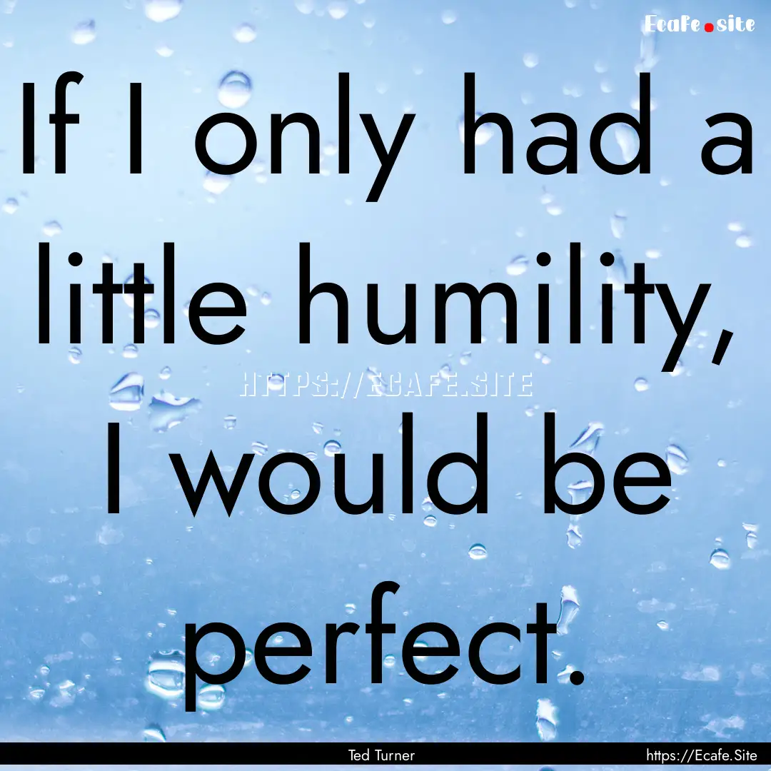 If I only had a little humility, I would.... : Quote by Ted Turner