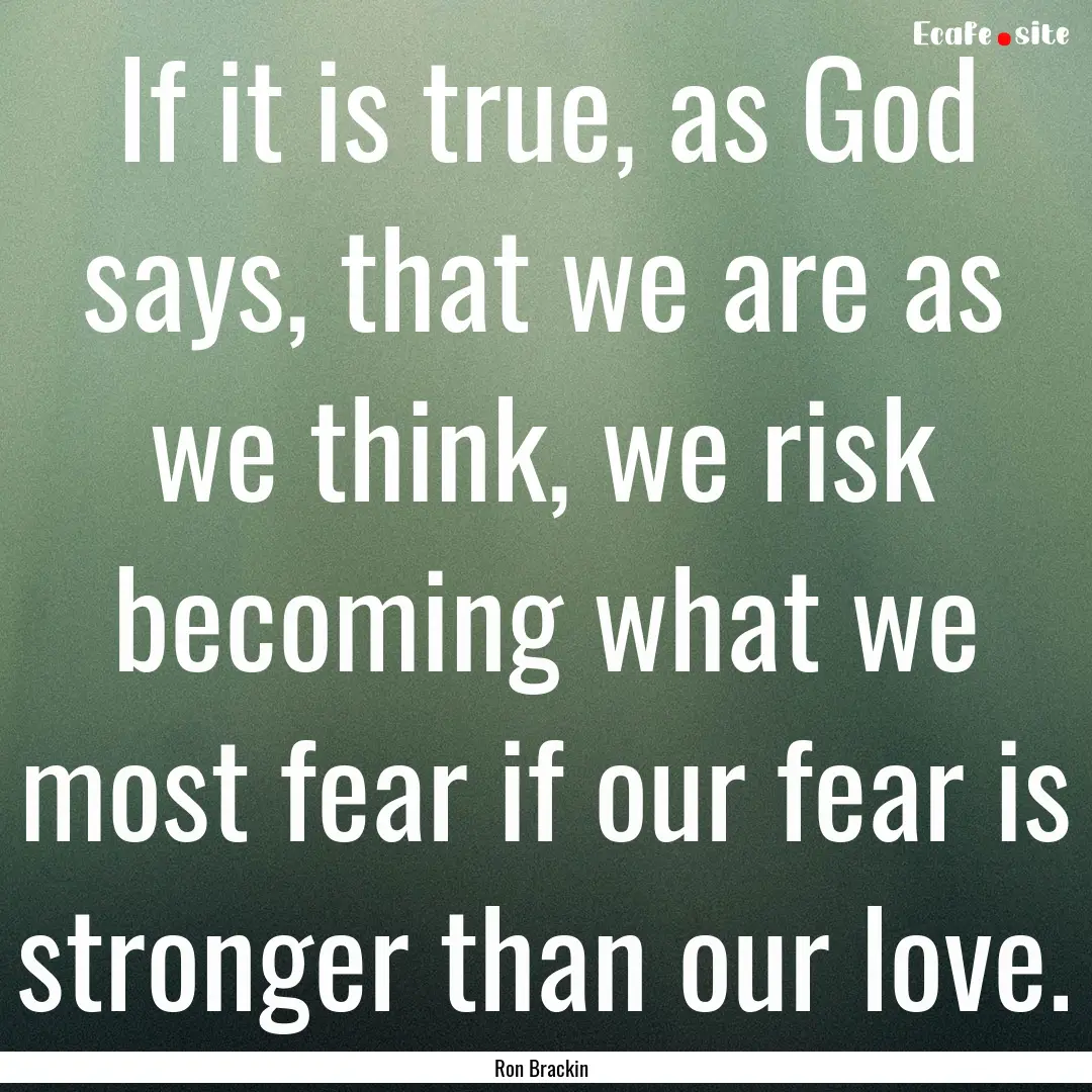 If it is true, as God says, that we are as.... : Quote by Ron Brackin