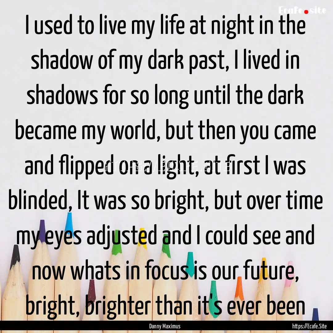 I used to live my life at night in the shadow.... : Quote by Danny Maximus