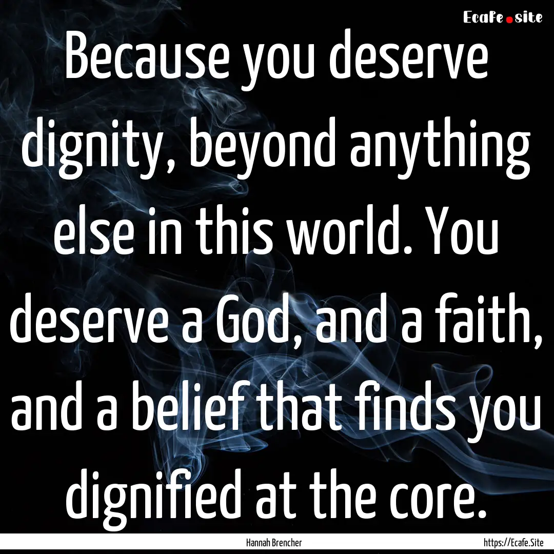 Because you deserve dignity, beyond anything.... : Quote by Hannah Brencher