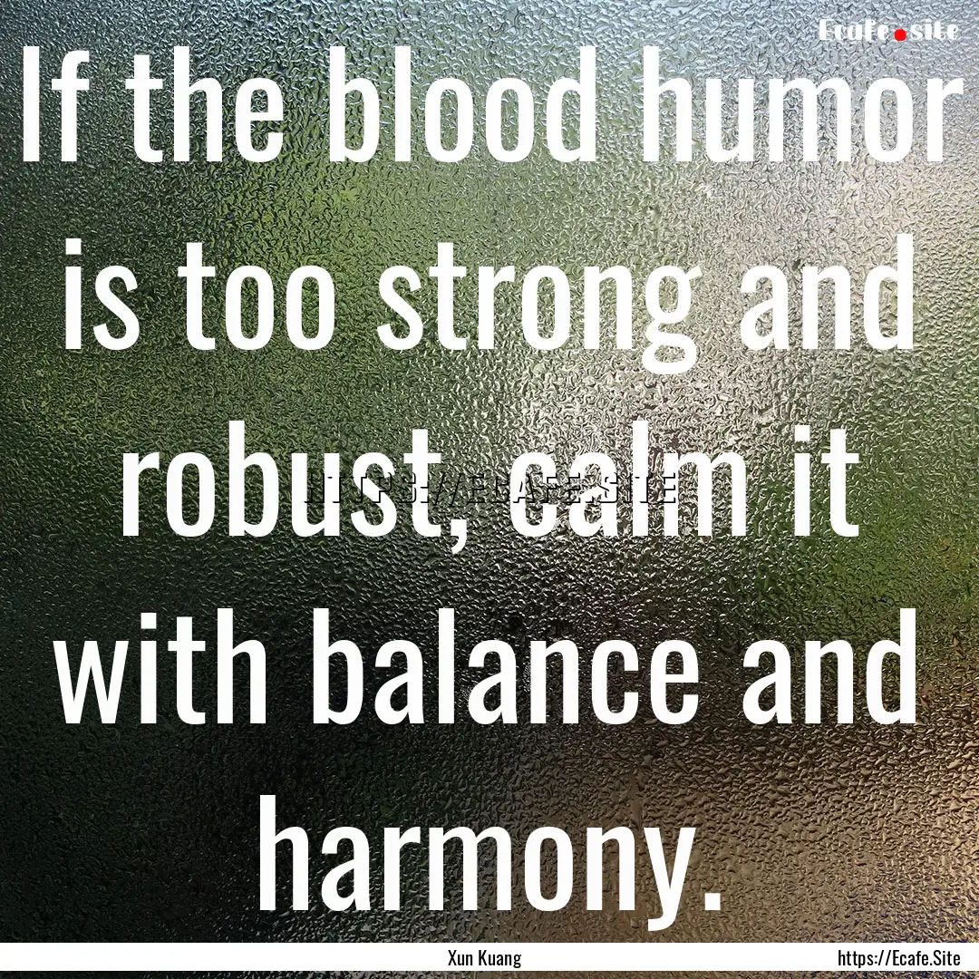 If the blood humor is too strong and robust,.... : Quote by Xun Kuang