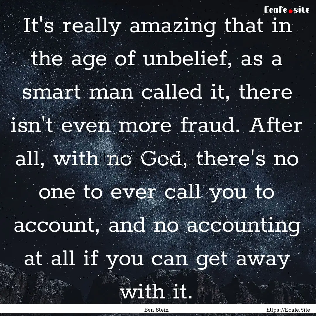 It's really amazing that in the age of unbelief,.... : Quote by Ben Stein