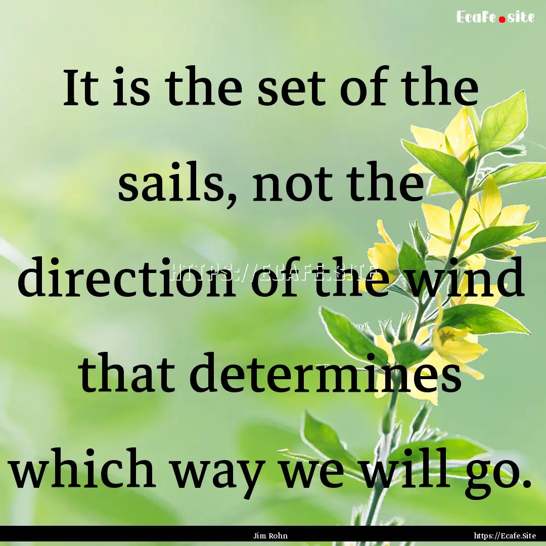 It is the set of the sails, not the direction.... : Quote by Jim Rohn