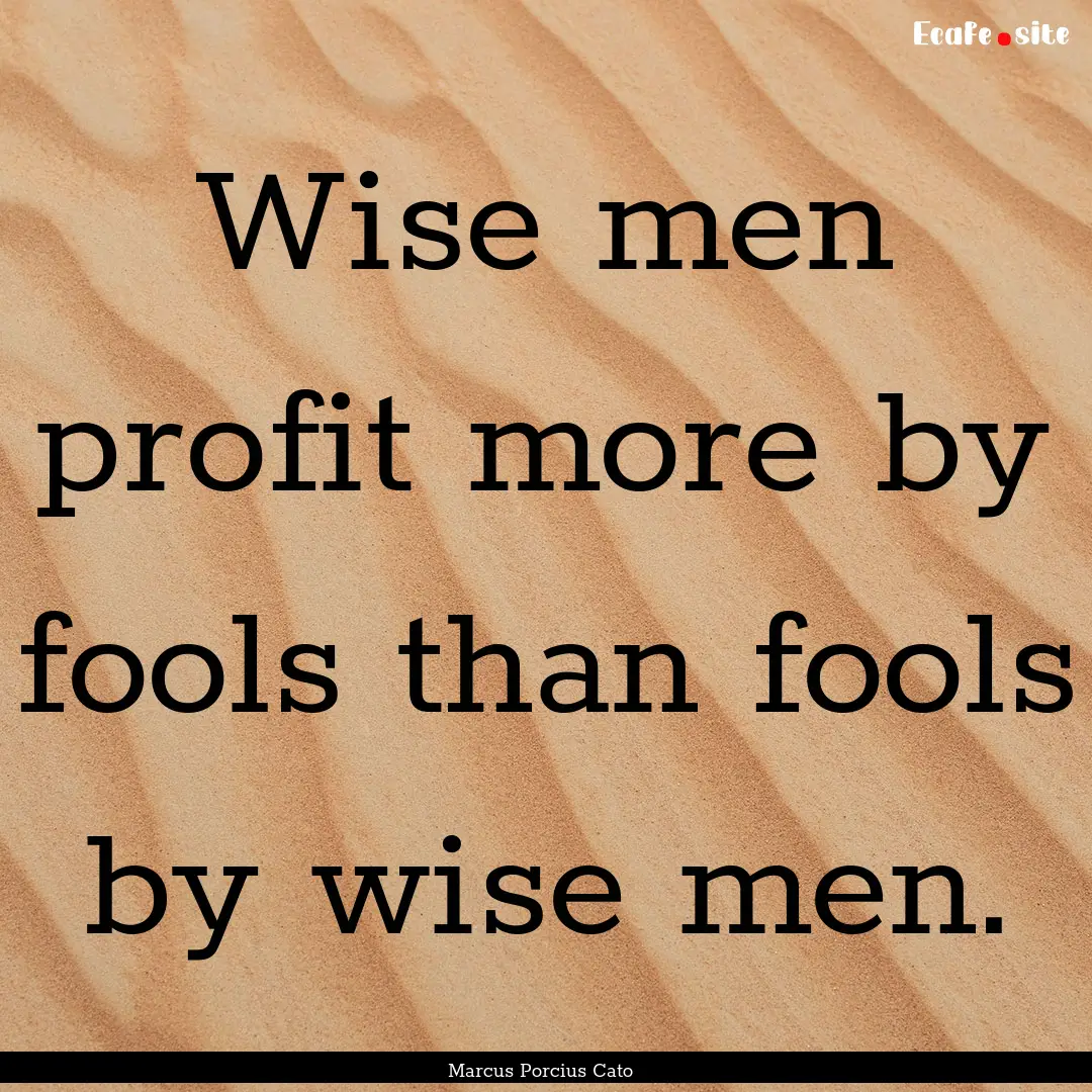 Wise men profit more by fools than fools.... : Quote by Marcus Porcius Cato